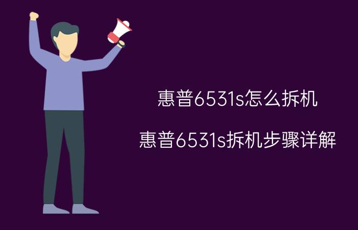 惠普6531s怎么拆机 惠普6531s拆机步骤详解